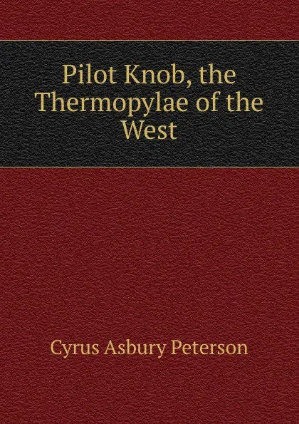 Обложка книги Pilot Knob, the Thermopylae of the West, Cyrus Asbury Peterson