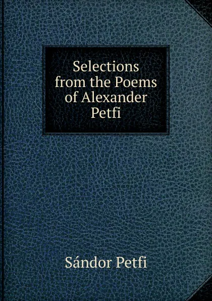 Обложка книги Selections from the Poems of Alexander Petfi, Sándor Petfi