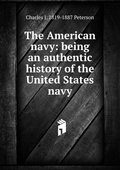 Обложка книги The American navy: being an authentic history of the United States navy, Charles J. 1819-1887 Peterson