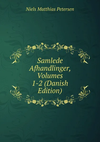 Обложка книги Samlede Afhandlinger, Volumes 1-2 (Danish Edition), Niels Matthias Petersen