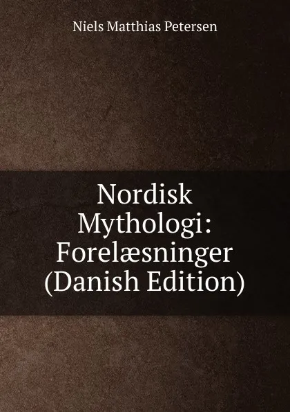 Обложка книги Nordisk Mythologi: Forelaesninger (Danish Edition), Niels Matthias Petersen