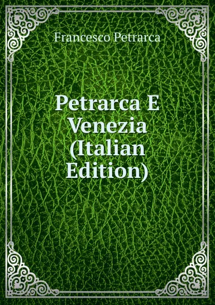 Обложка книги Petrarca E Venezia (Italian Edition), Francesco Petrarca