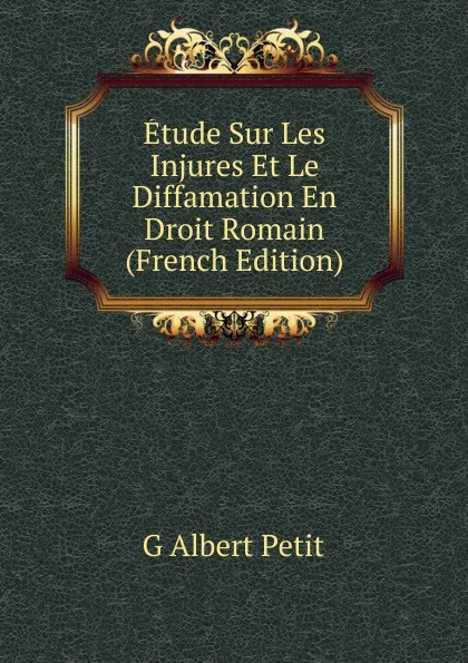 Обложка книги Etude Sur Les Injures Et Le Diffamation En Droit Romain (French Edition), G Albert Petit