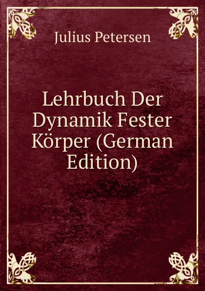 Обложка книги Lehrbuch Der Dynamik Fester Korper (German Edition), Julius Petersen