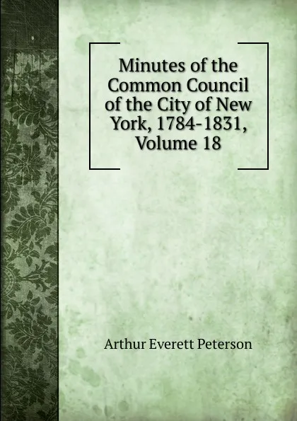 Обложка книги Minutes of the Common Council of the City of New York, 1784-1831, Volume 18, Arthur Everett Peterson