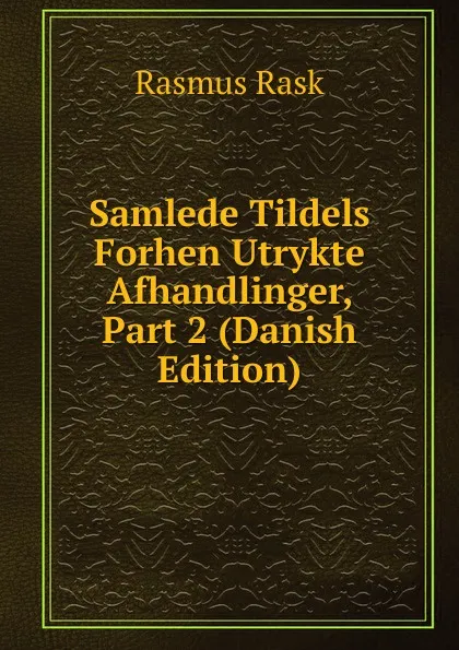 Обложка книги Samlede Tildels Forhen Utrykte Afhandlinger, Part 2 (Danish Edition), Rasmus Rask