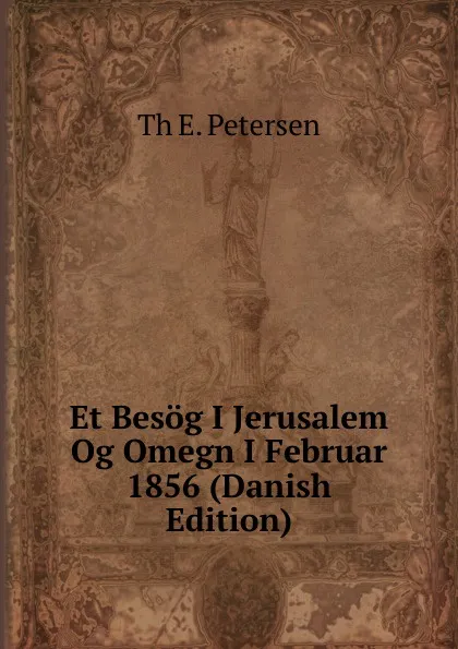 Обложка книги Et Besog I Jerusalem Og Omegn I Februar 1856 (Danish Edition), Th E. Petersen