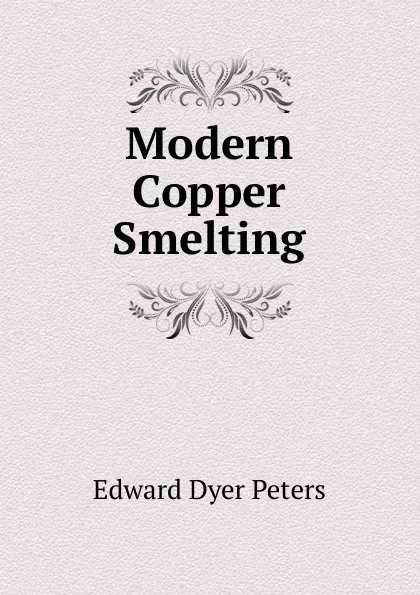 Обложка книги Modern Copper Smelting, Edward Dyer Peters