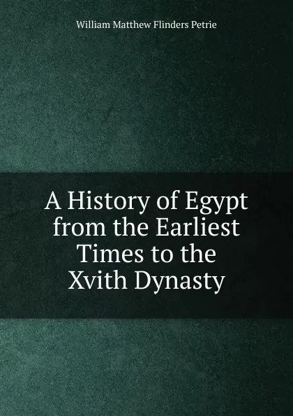 Обложка книги A History of Egypt from the Earliest Times to the Xvith Dynasty, W. M. Flinders Petrie