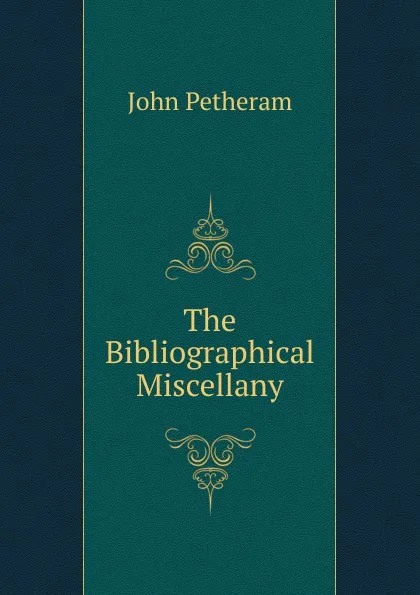 Обложка книги The Bibliographical Miscellany, John Petheram