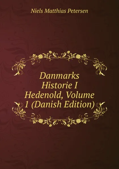 Обложка книги Danmarks Historie I Hedenold, Volume 1 (Danish Edition), Niels Matthias Petersen