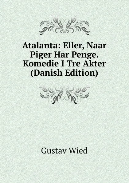 Обложка книги Atalanta: Eller, Naar Piger Har Penge. Komedie I Tre Akter (Danish Edition), Gustav Wied