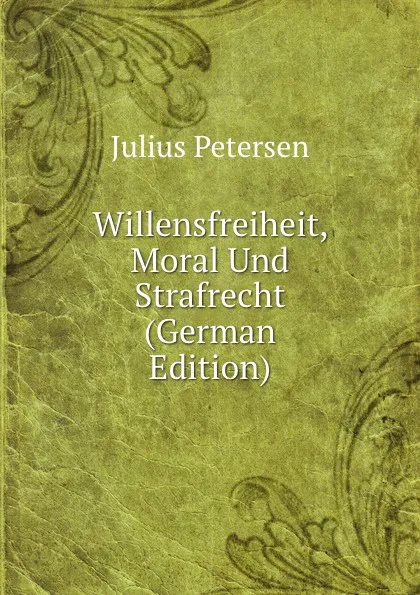 Обложка книги Willensfreiheit, Moral Und Strafrecht (German Edition), Julius Petersen