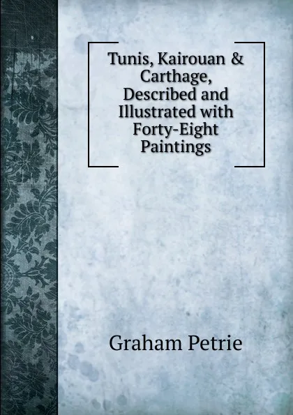 Обложка книги Tunis, Kairouan . Carthage, Described and Illustrated with Forty-Eight Paintings, Graham Petrie