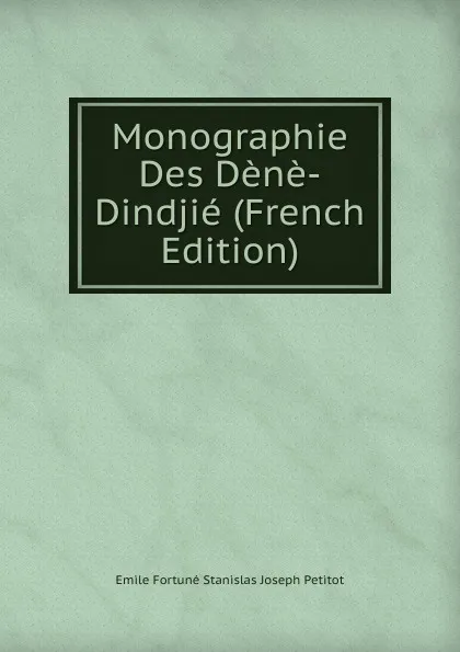 Обложка книги Monographie Des Dene-Dindjie (French Edition), Emile Fortuné Stanislas Joseph Petitot