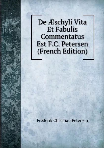 Обложка книги De AEschyli Vita Et Fabulis Commentatus Est F.C. Petersen (French Edition), Frederik Christian Petersen