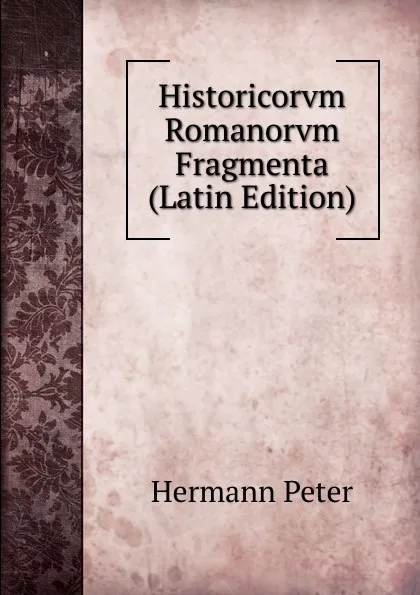 Обложка книги Historicorvm Romanorvm Fragmenta (Latin Edition), Hermann Peter