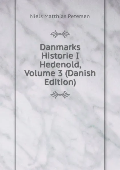 Обложка книги Danmarks Historie I Hedenold, Volume 3 (Danish Edition), Niels Matthias Petersen