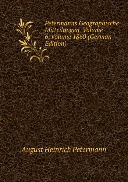 Обложка книги Petermanns Geographische Mitteilungen, Volume 6;.volume 1860 (German Edition), August Heinrich Petermann