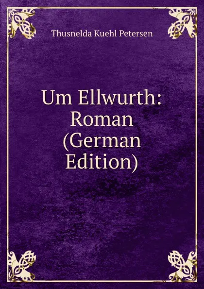 Обложка книги Um Ellwurth: Roman (German Edition), Thusnelda Kuehl Petersen