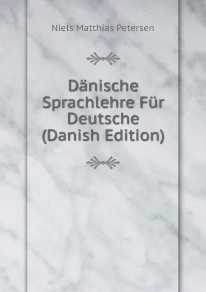 Обложка книги Danische Sprachlehre Fur Deutsche (Danish Edition), Niels Matthias Petersen