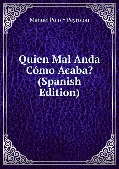 Обложка книги Quien Mal Anda Como Acaba. (Spanish Edition), Manuel Polo y Peyrolón