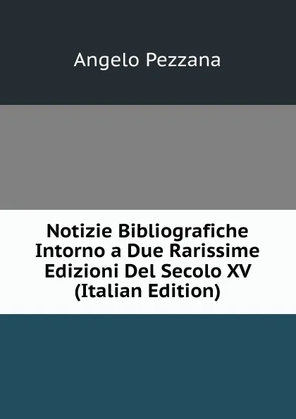 Обложка книги Notizie Bibliografiche Intorno a Due Rarissime Edizioni Del Secolo XV (Italian Edition), Angelo Pezzana