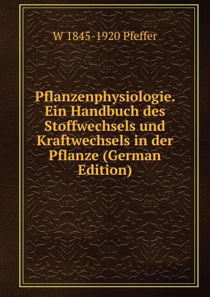 Обложка книги Pflanzenphysiologie. Ein Handbuch des Stoffwechsels und Kraftwechsels in der Pflanze (German Edition), W 1845-1920 Pfeffer