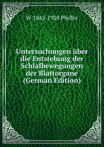 Обложка книги Untersuchungen uber die Entstehung der Schlafbewegungen der Blattorgane (German Edition), W 1845-1920 Pfeffer