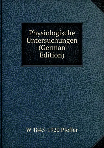 Обложка книги Physiologische Untersuchungen (German Edition), W 1845-1920 Pfeffer