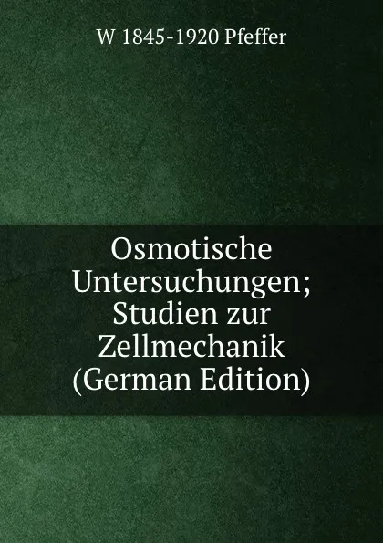 Обложка книги Osmotische Untersuchungen; Studien zur Zellmechanik (German Edition), W 1845-1920 Pfeffer