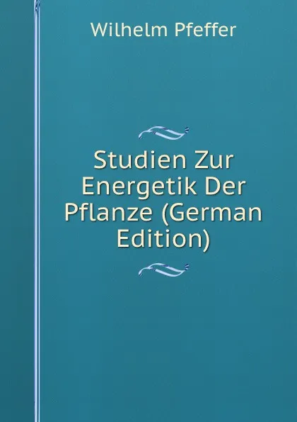 Обложка книги Studien Zur Energetik Der Pflanze (German Edition), Wilhelm Pfeffer