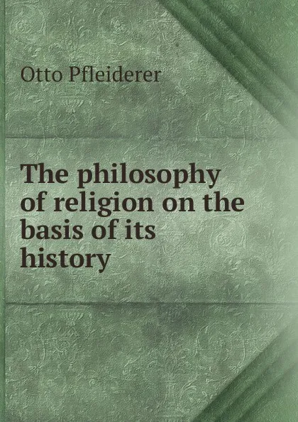 Обложка книги The philosophy of religion on the basis of its history, Otto Pfleiderer