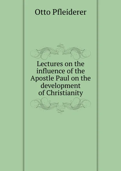 Обложка книги Lectures on the influence of the Apostle Paul on the development of Christianity, Otto Pfleiderer