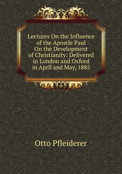 Обложка книги Lectures On the Influence of the Apostle Paul On the Development of Christianity: Delivered in London and Oxford in April and May, 1885, Otto Pfleiderer