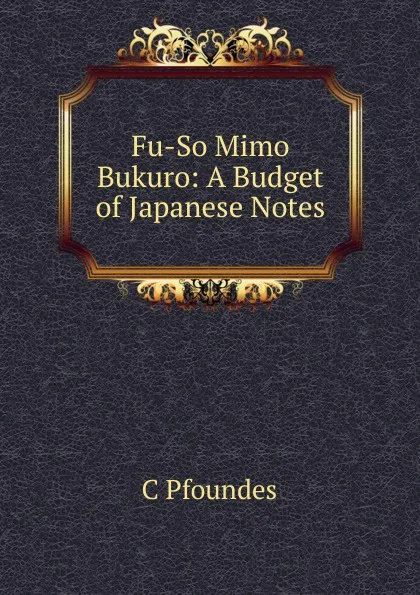 Обложка книги Fu-So Mimo Bukuro: A Budget of Japanese Notes, C Pfoundes