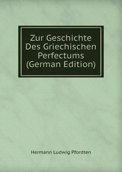 Обложка книги Zur Geschichte Des Griechischen Perfectums (German Edition), Hermann Ludwig Pfordten