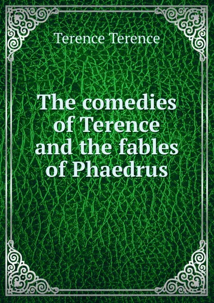 Обложка книги The comedies of Terence and the fables of Phaedrus, Terence Terence