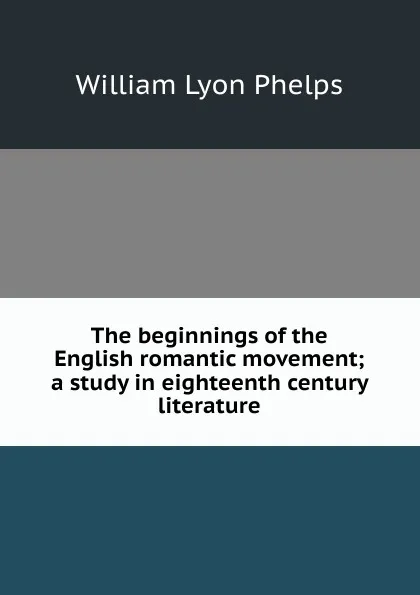 Обложка книги The beginnings of the English romantic movement; a study in eighteenth century literature, William Lyon Phelps