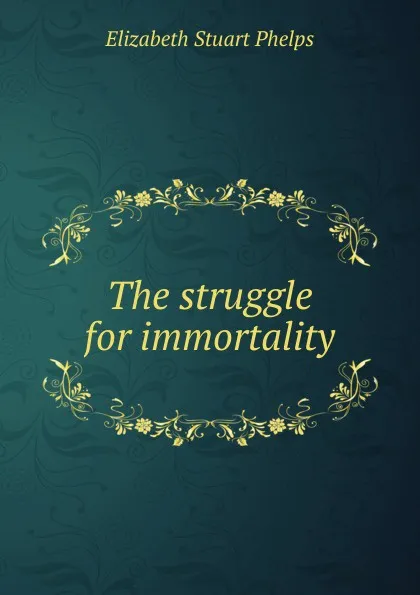 Обложка книги The struggle for immortality, Phelps Elizabeth Stuart