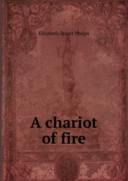 Обложка книги A chariot of fire, Phelps Elizabeth Stuart