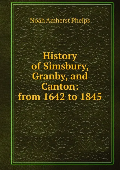 Обложка книги History of Simsbury, Granby, and Canton: from 1642 to 1845, Noah Amherst Phelps