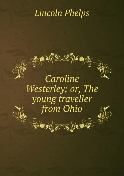 Обложка книги Caroline Westerley; or, The young traveller from Ohio, Lincoln Phelps