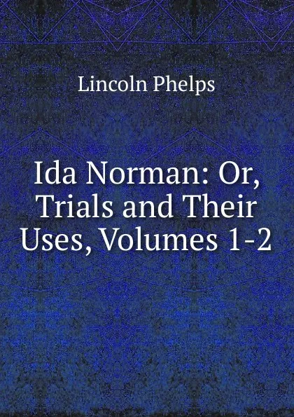 Обложка книги Ida Norman: Or, Trials and Their Uses, Volumes 1-2, Lincoln Phelps