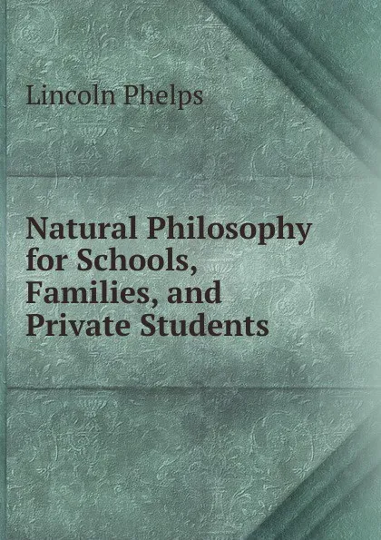 Обложка книги Natural Philosophy for Schools, Families, and Private Students, Lincoln Phelps