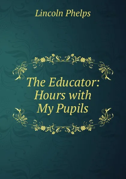 Обложка книги The Educator: Hours with My Pupils, Lincoln Phelps