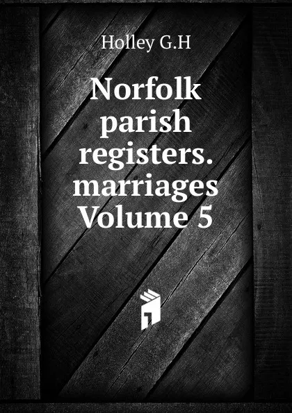 Обложка книги Norfolk parish registers. marriages Volume 5, Holley G.H