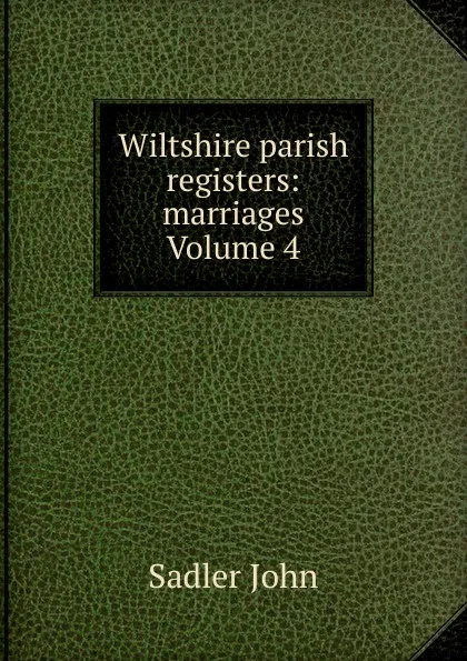 Обложка книги Wiltshire parish registers: marriages Volume 4, Sadler John