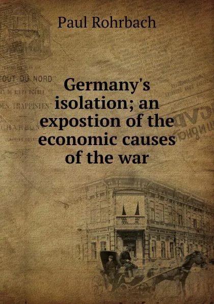 Обложка книги Germany.s isolation; an expostion of the economic causes of the war, Paul Rohrbach