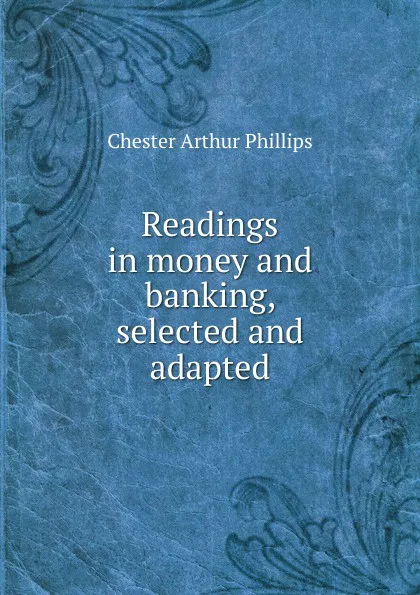 Обложка книги Readings in money and banking, selected and adapted, Chester Arthur Phillips